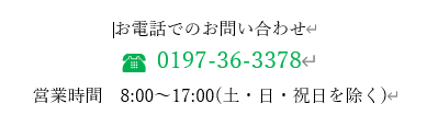 お電話でのお問い合わせ　TEL：0197-36-3378　営業時間：8:00～17:00